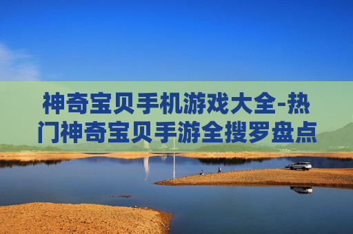 神奇宝贝手机游戏大全-热门神奇宝贝手游全搜罗盘点