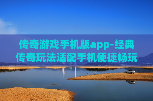 传奇游戏手机版app-经典传奇玩法适配手机便捷畅玩应用