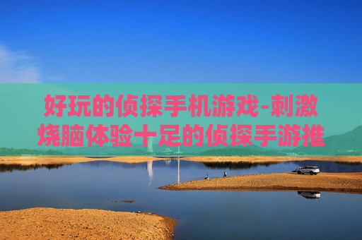 好玩的侦探手机游戏-刺激烧脑体验十足的侦探手游推荐