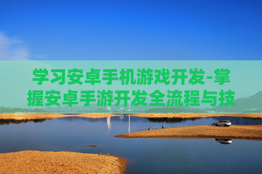学习安卓手机游戏开发-掌握安卓手游开发全流程与技巧