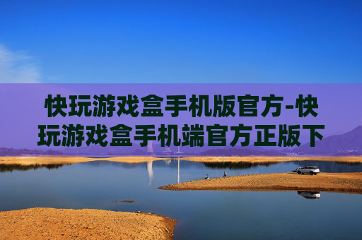 快玩游戏盒手机版官方-快玩游戏盒手机端官方正版下载渠道