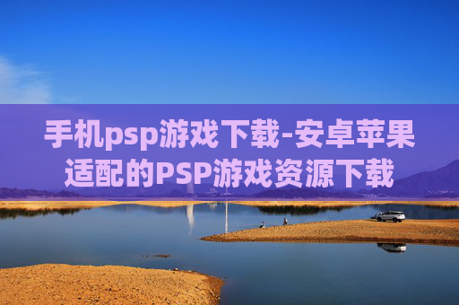 手机psp游戏下载-安卓苹果适配的PSP游戏资源下载