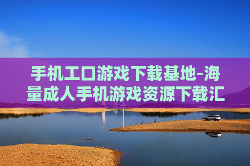 手机工口游戏下载基地-海量成人手机游戏资源下载汇集处