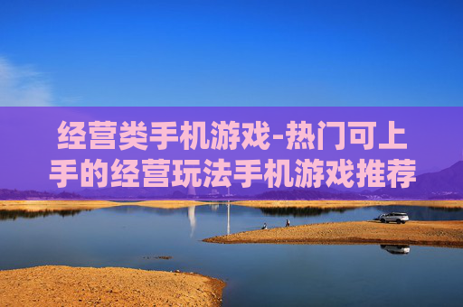 经营类手机游戏-热门可上手的经营玩法手机游戏推荐
