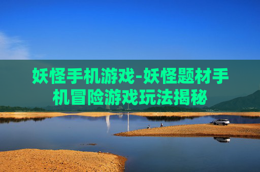 妖怪手机游戏-妖怪题材手机冒险游戏玩法揭秘