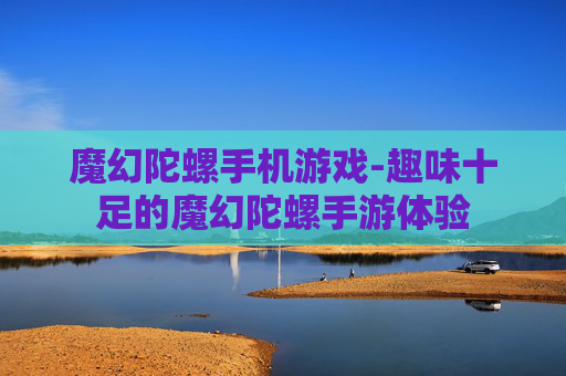 魔幻陀螺手机游戏-趣味十足的魔幻陀螺手游体验