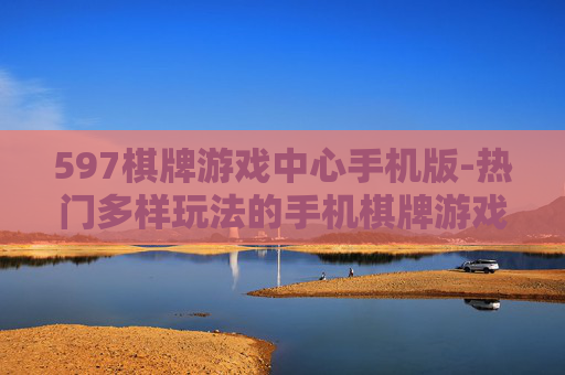 597棋牌游戏中心手机版-热门多样玩法的手机棋牌游戏平台