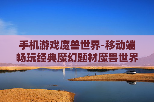 手机游戏魔兽世界-移动端畅玩经典魔幻题材魔兽世界游戏