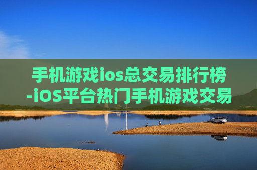 手机游戏ios总交易排行榜-iOS平台热门手机游戏交易金额排名情况