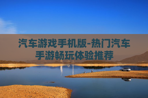 汽车游戏手机版-热门汽车手游畅玩体验推荐