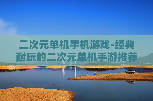 二次元单机手机游戏-经典耐玩的二次元单机手游推荐