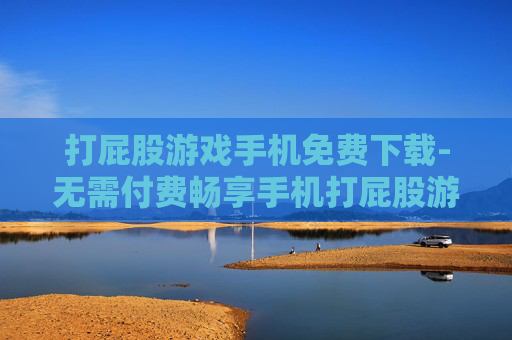 打屁股游戏手机免费下载-无需付费畅享手机打屁股游戏资源 打屁股游戏手机免费下载-无需付费畅享手机打屁股游戏资源