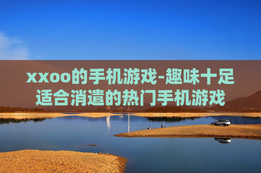 xxoo的手机游戏-趣味十足适合消遣的热门手机游戏