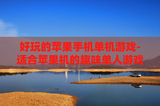 好玩的苹果手机单机游戏-适合苹果机的趣味单人游戏推荐