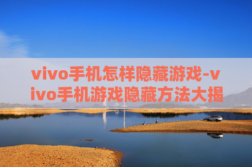 vivo手机怎样隐藏游戏-vivo手机游戏隐藏方法大揭秘