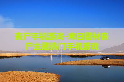 丧尸手机游戏-末日题材丧尸主题热门手机游戏