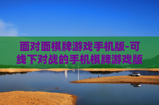 面对面棋牌游戏手机版-可线下对战的手机棋牌游戏版本