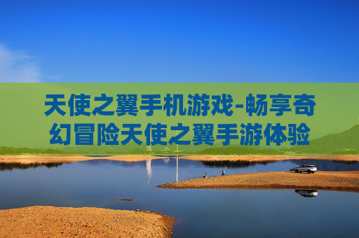 天使之翼手机游戏-畅享奇幻冒险天使之翼手游体验
