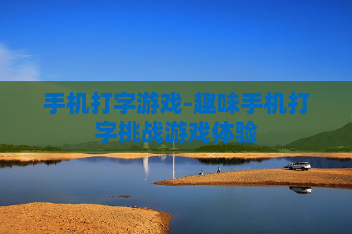 手机打字游戏-趣味手机打字挑战游戏体验