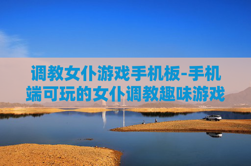 调教女仆游戏手机板-手机端可玩的女仆调教趣味游戏