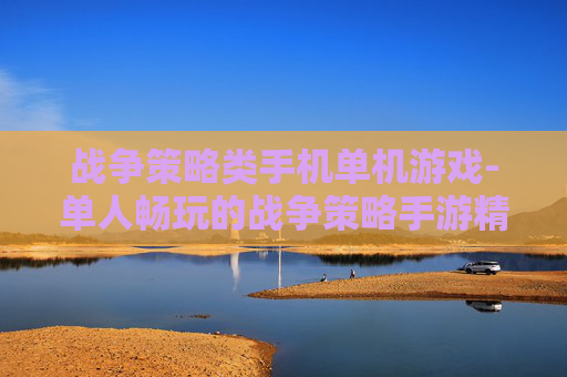 战争策略类手机单机游戏-单人畅玩的战争策略手游精选