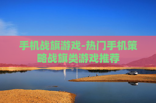 手机战旗游戏-热门手机策略战旗类游戏推荐
