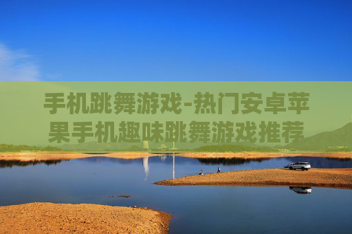 手机跳舞游戏-热门安卓苹果手机趣味跳舞游戏推荐