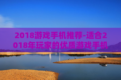 2018游戏手机推荐-适合2018年玩家的优质游戏手机盘点
