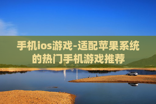 手机ios游戏-适配苹果系统的热门手机游戏推荐