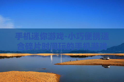 手机迷你游戏-小巧便携适合碎片时间玩的手机游戏