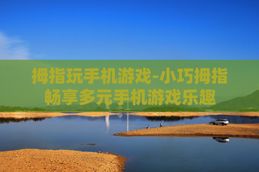 拇指玩手机游戏-小巧拇指畅享多元手机游戏乐趣