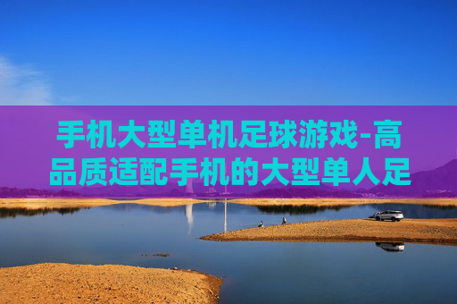 手机大型单机足球游戏-高品质适配手机的大型单人足球游戏