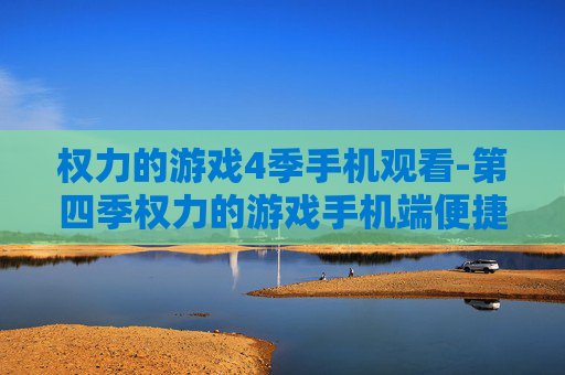 权力的游戏4季手机观看-第四季权力的游戏手机端便捷观影途径