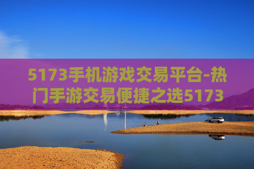 5173手机游戏交易平台-热门手游交易便捷之选5173平台