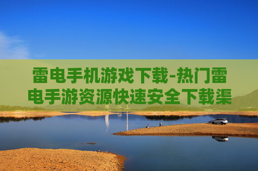 雷电手机游戏下载-热门雷电手游资源快速安全下载渠道