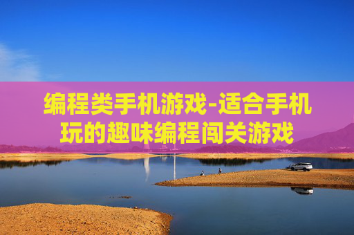 编程类手机游戏-适合手机玩的趣味编程闯关游戏