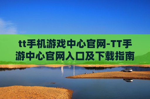 tt手机游戏中心官网-TT手游中心官网入口及下载指南
