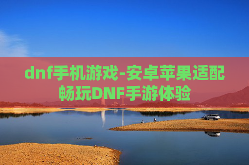 dnf手机游戏-安卓苹果适配畅玩DNF手游体验