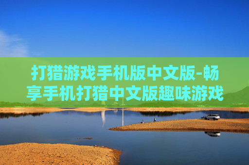 打猎游戏手机版中文版-畅享手机打猎中文版趣味游戏体验