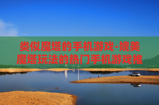 类似魔塔的手机游戏-媲美魔塔玩法的热门手机游戏推荐