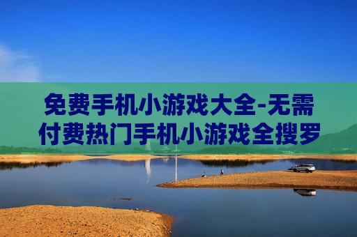 免费手机小游戏大全-无需付费热门手机小游戏全搜罗
