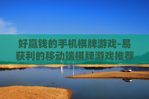 好赢钱的手机棋牌游戏-易获利的移动端棋牌游戏推荐