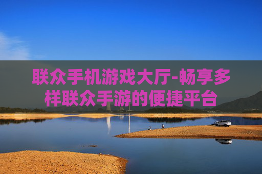 联众手机游戏大厅-畅享多样联众手游的便捷平台