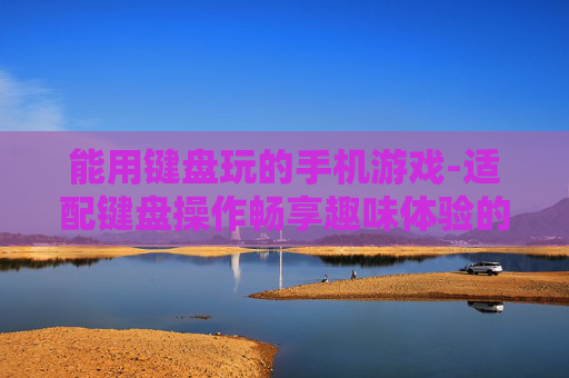 能用键盘玩的手机游戏-适配键盘操作畅享趣味体验的手游
