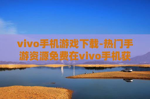 vivo手机游戏下载-热门手游资源免费在vivo手机获取