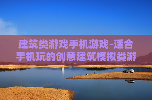 建筑类游戏手机游戏-适合手机玩的创意建筑模拟类游戏