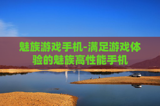 魅族游戏手机-满足游戏体验的魅族高性能手机
