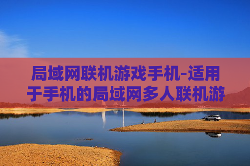 局域网联机游戏手机-适用于手机的局域网多人联机游戏推荐