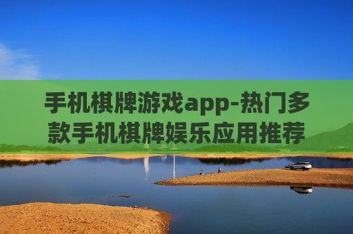 手机棋牌游戏app-热门多款手机棋牌娱乐应用推荐 手机棋牌游戏app-热门多款手机棋牌娱乐应用推荐
