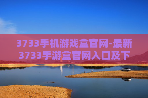 3733手机游戏盒官网-最新3733手游盒官网入口及下载指南